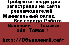 Требуются люди для регистрации на сайте рекламодателей › Минимальный оклад ­ 50 000 - Все города Работа » Вакансии   . Томская обл.,Томск г.